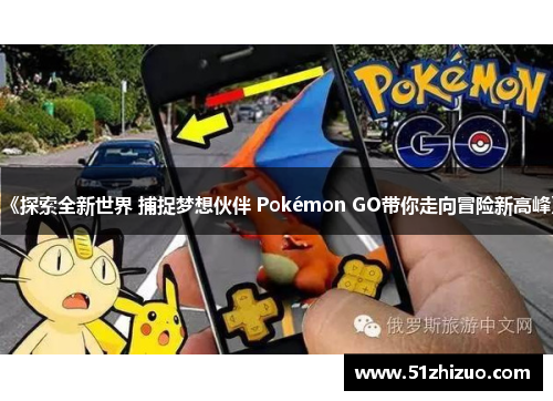 《探索全新世界 捕捉梦想伙伴 Pokémon GO带你走向冒险新高峰》