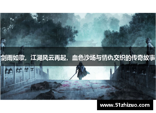 剑雨如歌，江湖风云再起，血色沙场与情仇交织的传奇故事