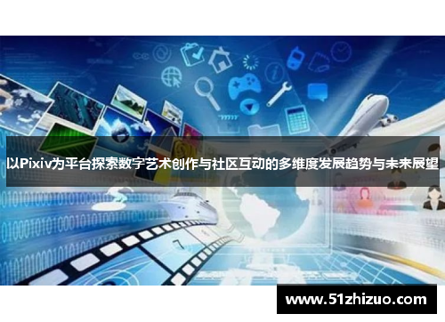 以Pixiv为平台探索数字艺术创作与社区互动的多维度发展趋势与未来展望