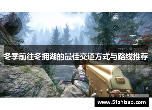 冬季前往冬拥湖的最佳交通方式与路线推荐