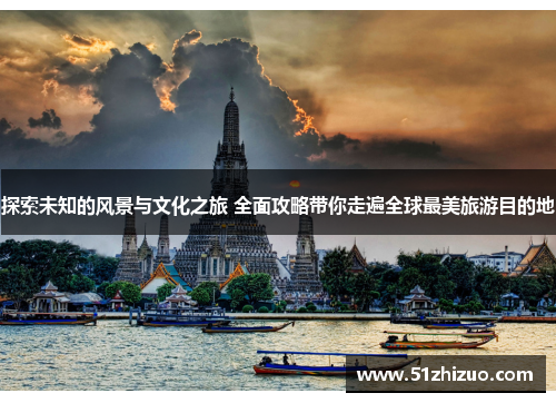 探索未知的风景与文化之旅 全面攻略带你走遍全球最美旅游目的地