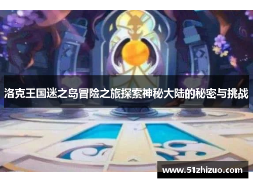 洛克王国迷之岛冒险之旅探索神秘大陆的秘密与挑战