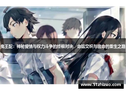 鬼王配：神秘爱情与权力斗争的终极对决，命运交织与宿命的重生之路